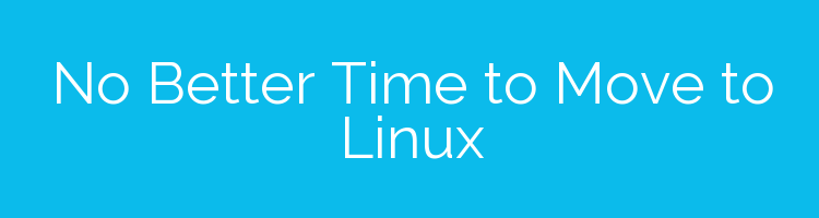 No Better Time to Move to Linux