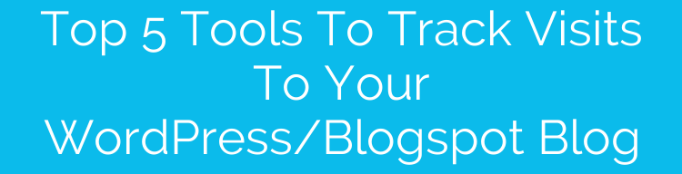Top 5 Tools To Track Visits To Your WordPress/Blogspot Blog